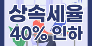 상속세율 최고 40% 인하와 공제, 면제한도 개편