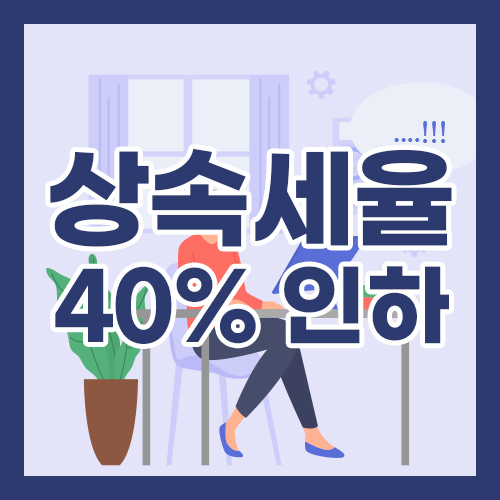 상속세율 최고 40% 인하와 공제, 면제한도 개편