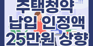 주택청약 납입 인정액 25만 원 상향