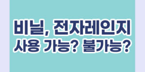 비닐, 전자레인지 사용 가능? 불가능?