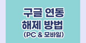 구글 연동 해제 방법 (PC & 모바일)