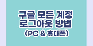 구글 모든 계정 로그아웃 방법 (PC & 휴대폰)