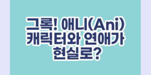 그록(Grok) 애니(Ani), 캐릭터와 연애가 현실로?(컴패니언 모드)