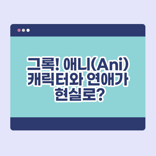 그록! 애니(Ani), 캐릭터와 연애가 현실로?